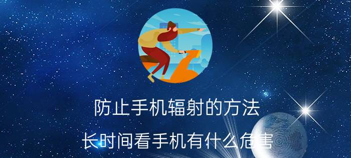 防止手机辐射的方法 长时间看手机有什么危害，怎么戒掉？